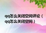qq怎么關(guān)閉空間評論（qq怎么關(guān)閉空間）