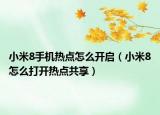 小米8手機(jī)熱點(diǎn)怎么開啟（小米8怎么打開熱點(diǎn)共享）