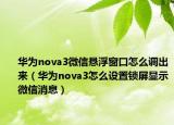 華為nova3微信懸浮窗口怎么調(diào)出來（華為nova3怎么設(shè)置鎖屏顯示微信消息）