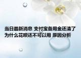 當(dāng)日最新消息 支付寶備用金還清了為什么花唄還不可以用 原因分析