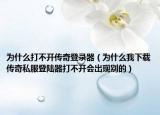 為什么打不開傳奇登錄器（為什么我下載傳奇私服登陸器打不開會出現(xiàn)別的）