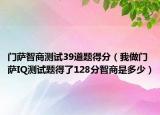 門(mén)薩智商測(cè)試39道題得分（我做門(mén)薩IQ測(cè)試題得了128分智商是多少）