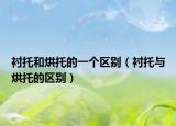襯托和烘托的一個(gè)區(qū)別（襯托與烘托的區(qū)別）