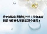 傳奇輔助免費(fèi)版哪個(gè)好（傳奇龍炎輔助與傳奇七星輔助那個(gè)好用）