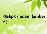 張瑋pk（adam lambert）