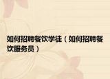 如何招聘餐飲學(xué)徒（如何招聘餐飲服務(wù)員）
