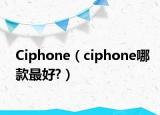 Ciphone（ciphone哪款最好?）