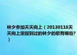 林夕參加天天向上（20130118天天向上里提到過的林夕的歌有哪些?）