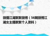 微播江湖默默微博（56網微博江湖女主播默默個人資料）