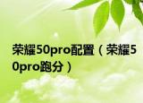 榮耀50pro配置（榮耀50pro跑分）