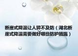 斷崖式降溫讓人猝不及防（湖北斷崖式降溫需要做好哪些防護(hù)措施）