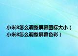 小米8怎么調(diào)整屏幕圖標大?。ㄐ∶?怎么調(diào)整屏幕色彩）