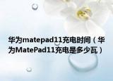 華為matepad11充電時(shí)間（華為MatePad11充電是多少瓦）