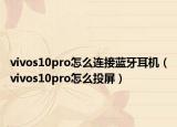 vivos10pro怎么連接藍(lán)牙耳機(jī)（vivos10pro怎么投屏）