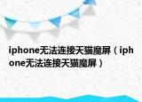 iphone無法連接天貓魔屏（iphone無法連接天貓魔屏）