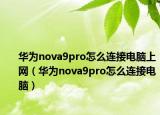 華為nova9pro怎么連接電腦上網(wǎng)（華為nova9pro怎么連接電腦）