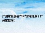 廣州家具展會(huì)2022時(shí)間地點(diǎn)（廣州家教網(wǎng)）