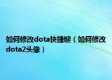 如何修改dota快捷鍵（如何修改dota2頭像）