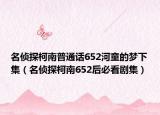 名偵探柯南普通話652河童的夢下集（名偵探柯南652后必看劇集）