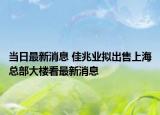 當(dāng)日最新消息 佳兆業(yè)擬出售上?？偛看髽强醋钚孪? /></span></a>
                        <h2><a href=