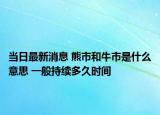 當(dāng)日最新消息 熊市和牛市是什么意思 一般持續(xù)多久時(shí)間