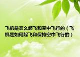 飛機(jī)是怎么起飛和空中飛行的（飛機(jī)是如何起飛和保持空中飛行的）