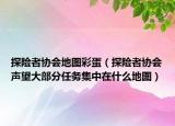 探險(xiǎn)者協(xié)會(huì)地圖彩蛋（探險(xiǎn)者協(xié)會(huì)聲望大部分任務(wù)集中在什么地圖）