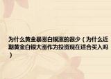 為什么黃金暴漲白銀漲的很少（為什么近期黃金白銀大漲作為投資現(xiàn)在適合買入嗎）