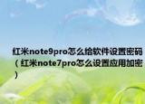 紅米note9pro怎么給軟件設(shè)置密碼（紅米note7pro怎么設(shè)置應(yīng)用加密）