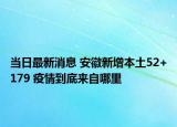 當(dāng)日最新消息 安徽新增本土52+179 疫情到底來自哪里