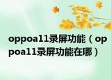 oppoa11錄屏功能（oppoa11錄屏功能在哪）