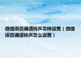 微信語音通話鈴聲怎樣設(shè)置（微信語音通話鈴聲怎么設(shè)置）