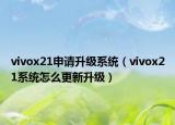 vivox21申請升級系統(tǒng)（vivox21系統(tǒng)怎么更新升級）