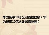 華為暢享10怎么設(shè)置指紋鎖（華為暢享10怎么設(shè)置指紋鎖）