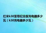 紅米k30至尊紀念版充電器多少瓦（k30充電器多少瓦）