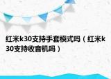 紅米k30支持手套模式嗎（紅米k30支持收音機嗎）