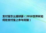 支付寶怎么猜球賽（2018世界杯如何在支付寶上參與競(jìng)猜）