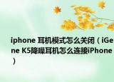 iphone 耳機(jī)模式怎么關(guān)閉（iGene K5降噪耳機(jī)怎么連接iPhone）