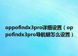 oppofindx3pro詳細設置（oppofindx3pro導航鍵怎么設置）