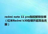 redmi note 11 pro指紋解鎖在哪（紅米Redmi k30在哪開啟雙擊亮屏）