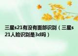 三星s21有沒(méi)有面部識(shí)別（三星s21人臉識(shí)別是3d嗎）