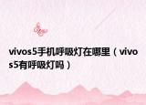 vivos5手機(jī)呼吸燈在哪里（vivos5有呼吸燈嗎）