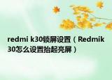 redmi k30鎖屏設(shè)置（Redmik30怎么設(shè)置抬起亮屏）