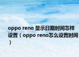 oppo reno 顯示日期時(shí)間怎樣設(shè)置（oppo reno怎么設(shè)置時(shí)間）