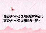 真我gtneo怎么關閉鎖屏聲音（真我gtneo怎么關閉負一屏）