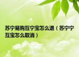 蘇寧易購(gòu)互寧寶怎么退（蘇寧寧互寶怎么取消）