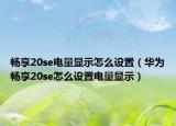 暢享20se電量顯示怎么設(shè)置（華為暢享20se怎么設(shè)置電量顯示）