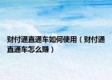 財(cái)付通直通車如何使用（財(cái)付通直通車怎么賺）