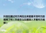 抖音拉黑過對方再拉出來就看不到對方的視頻了嗎（抖音怎么拉黑別人不看對方視頻）