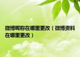 微博昵稱在哪里更改（微博資料在哪里更改）
